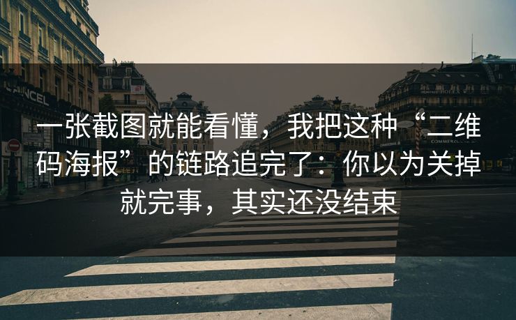 一张截图就能看懂，我把这种“二维码海报”的链路追完了：你以为关掉就完事，其实还没结束