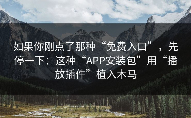 如果你刚点了那种“免费入口”，先停一下：这种“APP安装包”用“播放插件”植入木马