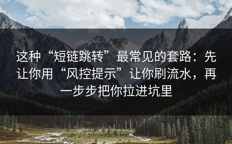 这种“短链跳转”最常见的套路：先让你用“风控提示”让你刷流水，再一步步把你拉进坑里