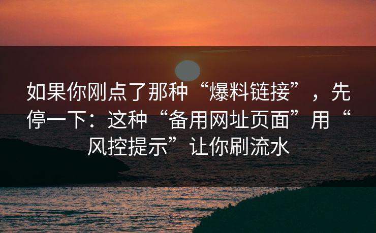 如果你刚点了那种“爆料链接”，先停一下：这种“备用网址页面”用“风控提示”让你刷流水