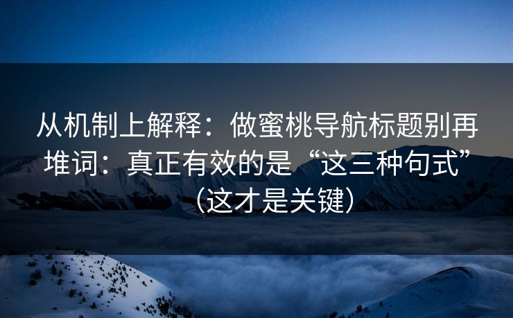 从机制上解释：做蜜桃导航标题别再堆词：真正有效的是“这三种句式”（这才是关键）