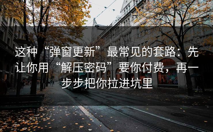 这种“弹窗更新”最常见的套路：先让你用“解压密码”要你付费，再一步步把你拉进坑里