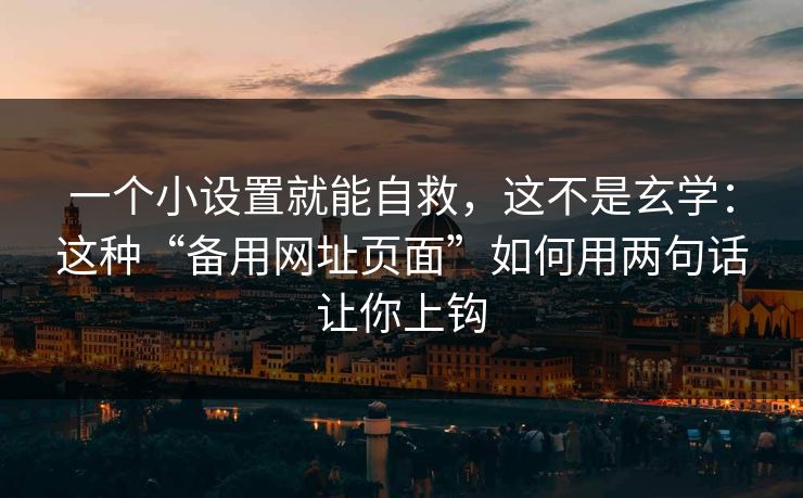 一个小设置就能自救，这不是玄学：这种“备用网址页面”如何用两句话让你上钩