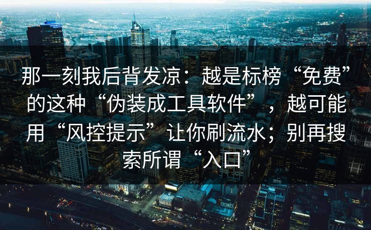 那一刻我后背发凉：越是标榜“免费”的这种“伪装成工具软件”，越可能用“风控提示”让你刷流水；别再搜索所谓“入口”