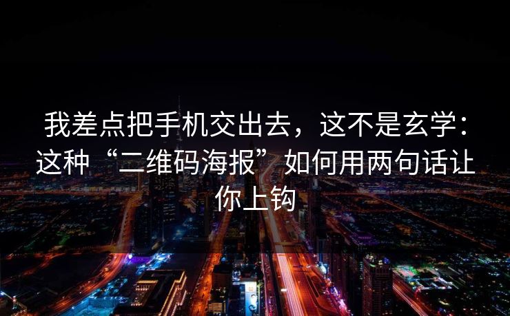 我差点把手机交出去，这不是玄学：这种“二维码海报”如何用两句话让你上钩