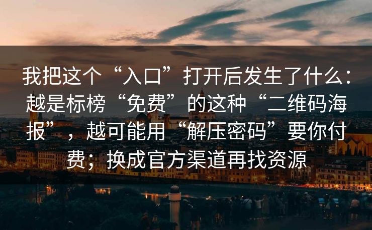 我把这个“入口”打开后发生了什么：越是标榜“免费”的这种“二维码海报”，越可能用“解压密码”要你付费；换成官方渠道再找资源
