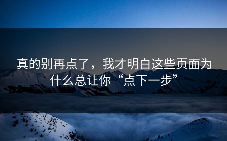 真的别再点了，我才明白这些页面为什么总让你“点下一步”