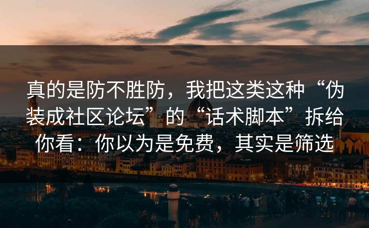 真的是防不胜防，我把这类这种“伪装成社区论坛”的“话术脚本”拆给你看：你以为是免费，其实是筛选