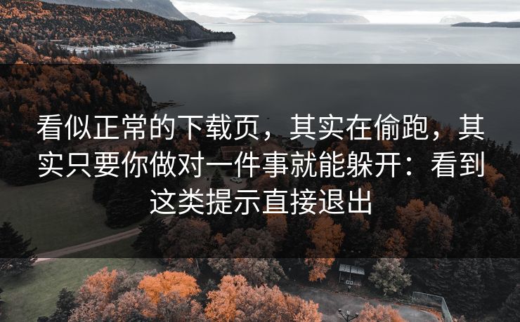 看似正常的下载页，其实在偷跑，其实只要你做对一件事就能躲开：看到这类提示直接退出