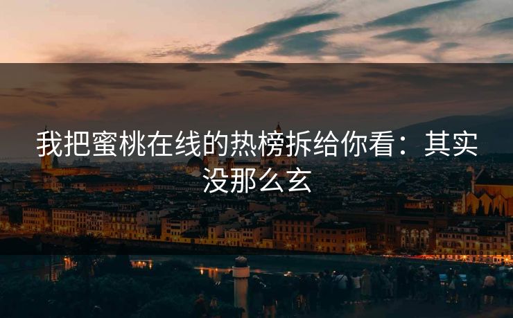 我把蜜桃在线的热榜拆给你看：其实没那么玄